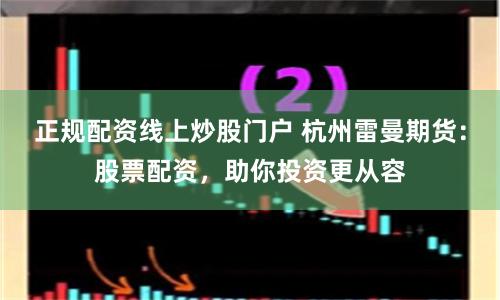 正规配资线上炒股门户 杭州雷曼期货：股票配资，助你投资更从容