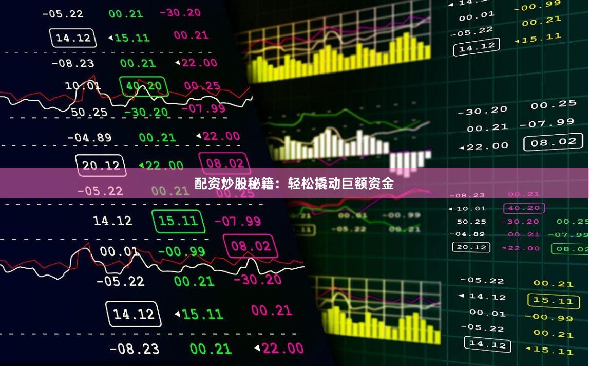 配资炒股秘籍：轻松撬动巨额资金