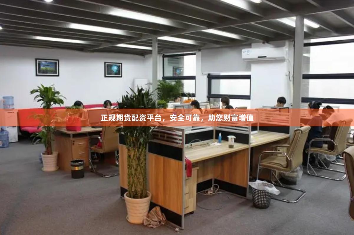 正规期货配资平台，安全可靠，助您财富增值