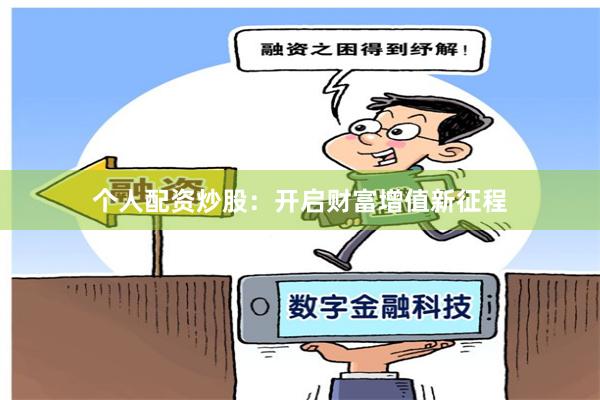 个人配资炒股：开启财富增值新征程