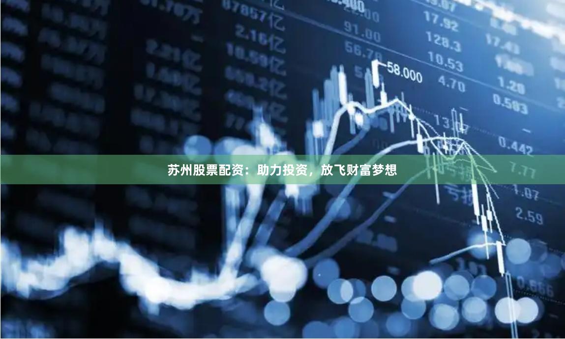 苏州股票配资：助力投资，放飞财富梦想