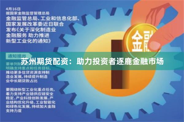 苏州期货配资：助力投资者逐鹿金融市场