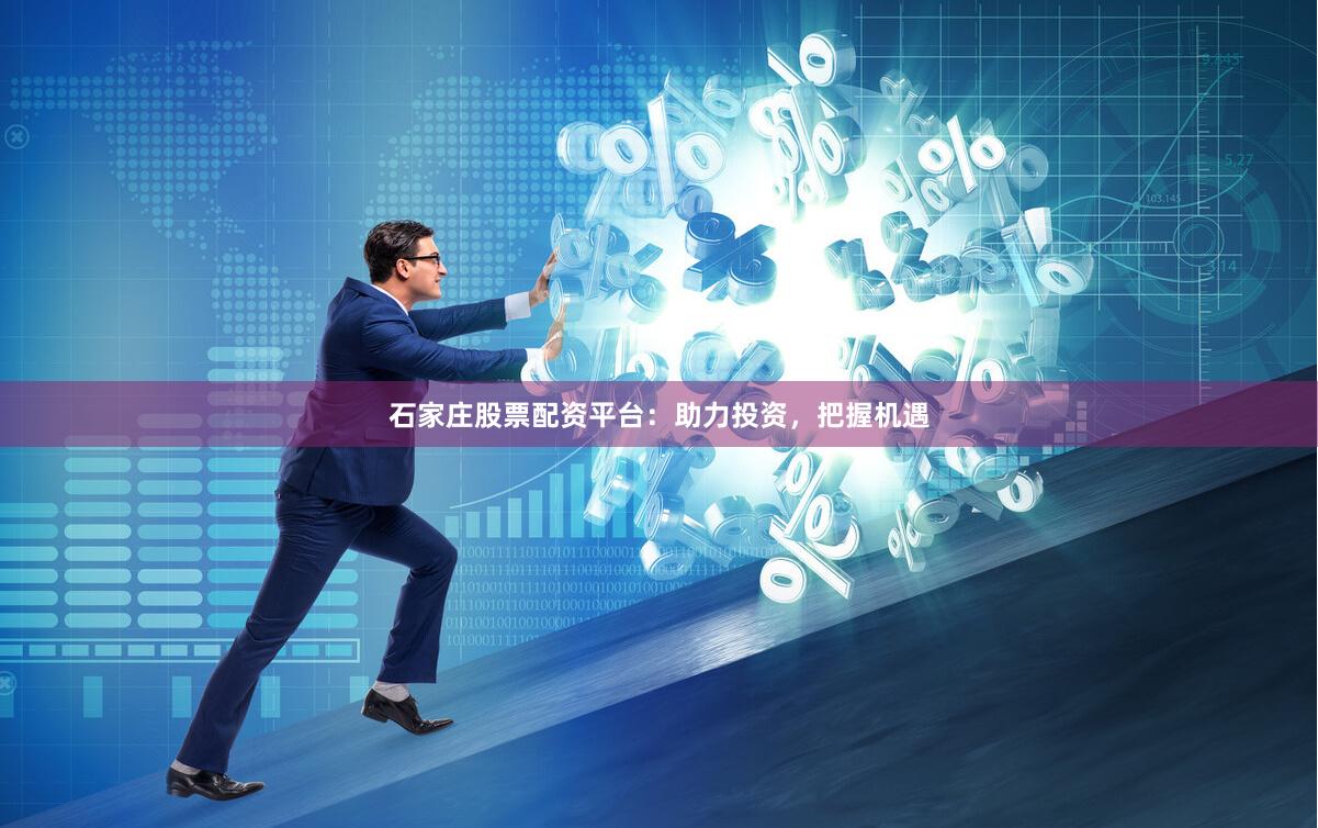 石家庄股票配资平台：助力投资，把握机遇