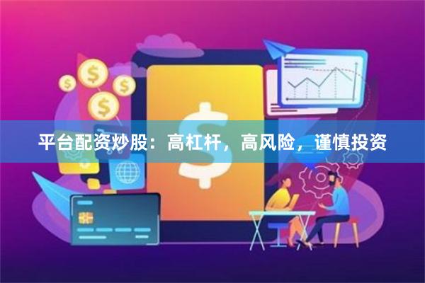 平台配资炒股：高杠杆，高风险，谨慎投资