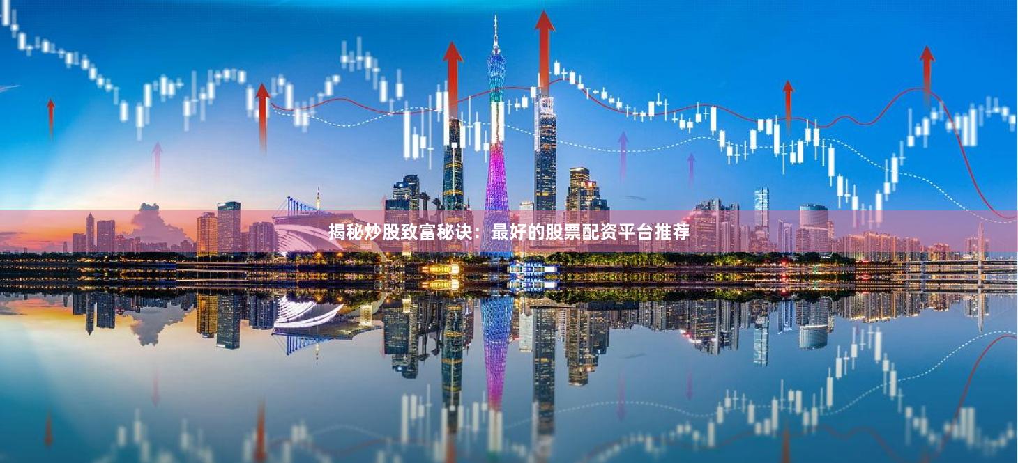 揭秘炒股致富秘诀：最好的股票配资平台推荐