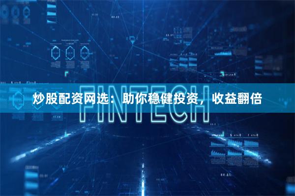 炒股配资网选：助你稳健投资，收益翻倍