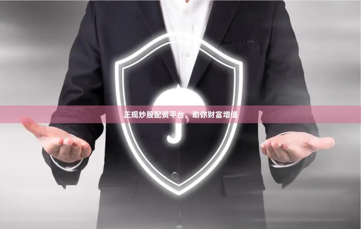 正规炒股配资平台，助你财富增值