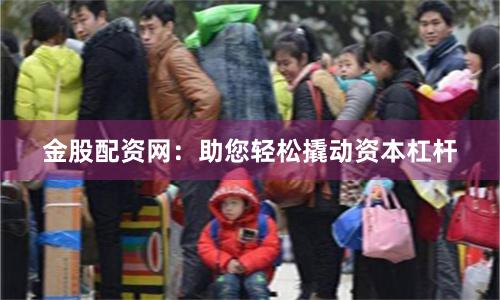 金股配资网：助您轻松撬动资本杠杆