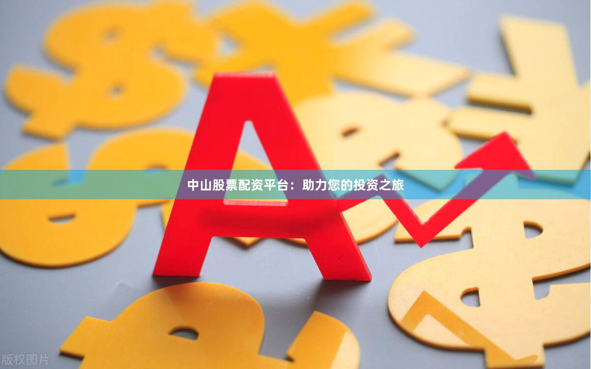 中山股票配资平台：助力您的投资之旅