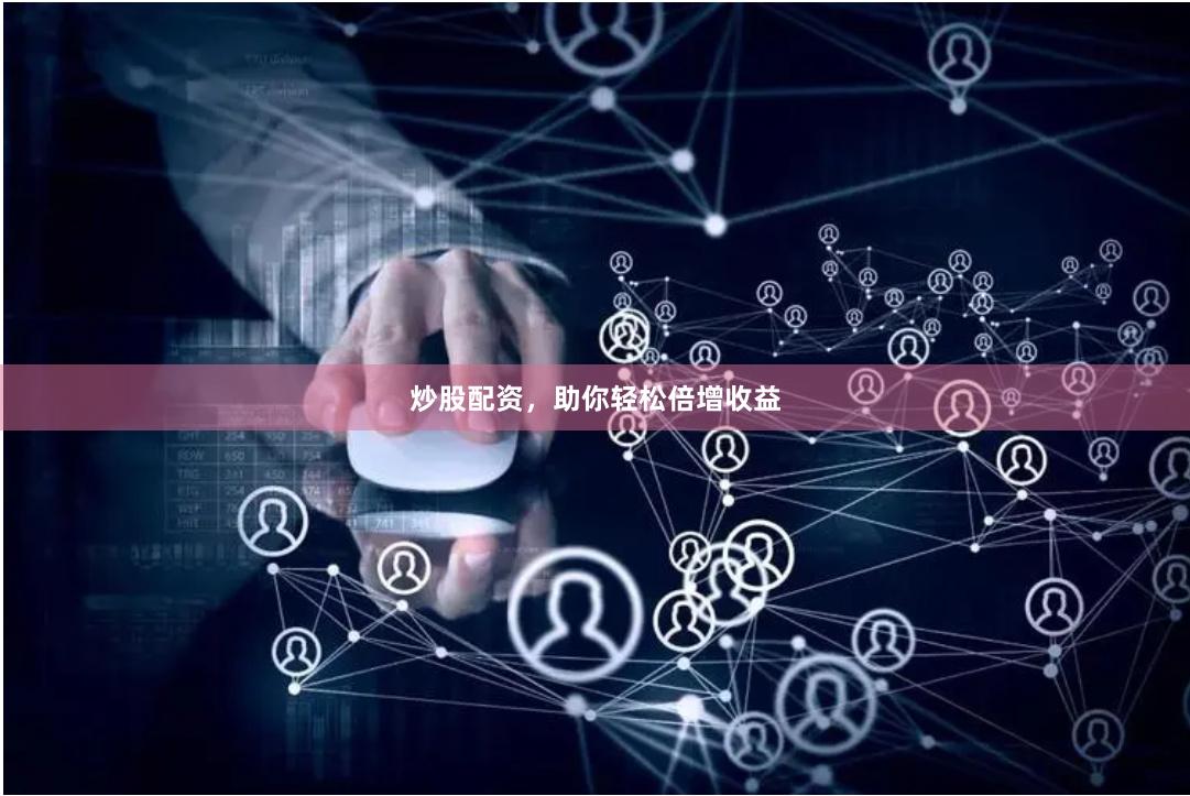 炒股配资，助你轻松倍增收益