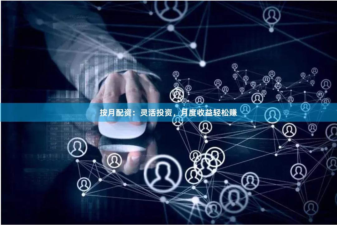 按月配资：灵活投资，月度收益轻松赚