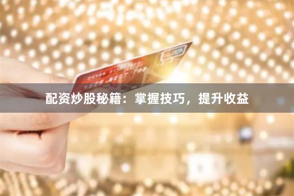 配资炒股秘籍：掌握技巧，提升收益