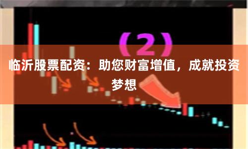 临沂股票配资：助您财富增值，成就投资梦想