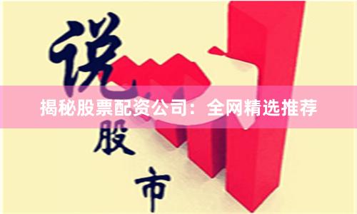 揭秘股票配资公司：全网精选推荐