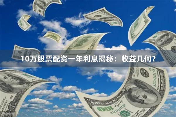 10万股票配资一年利息揭秘：收益几何？
