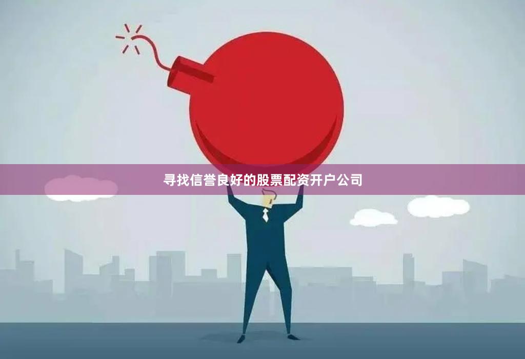 寻找信誉良好的股票配资开户公司