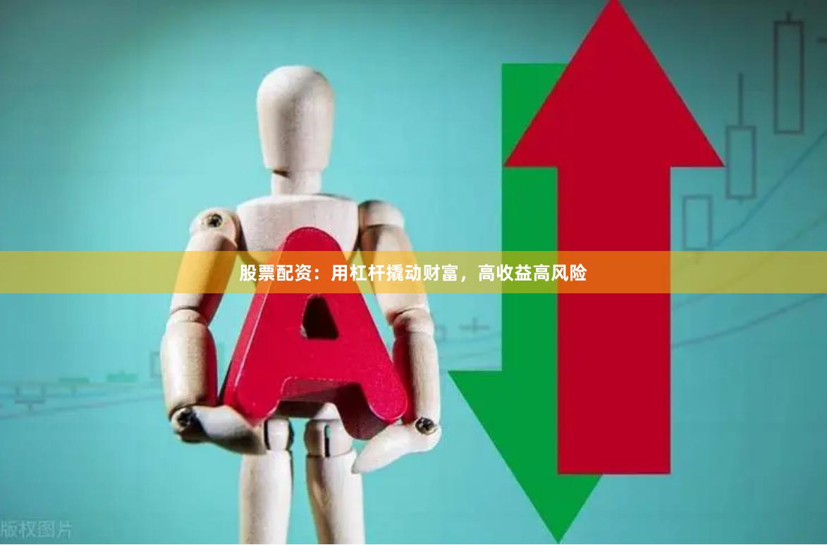 股票配资：用杠杆撬动财富，高收益高风险