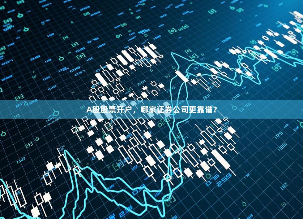 A股股票开户，哪家证券公司更靠谱？