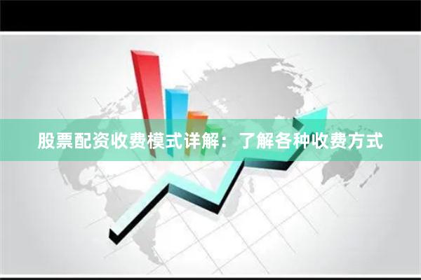 股票配资收费模式详解：了解各种收费方式