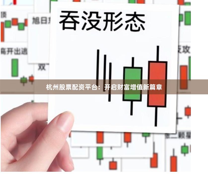 杭州股票配资平台：开启财富增值新篇章