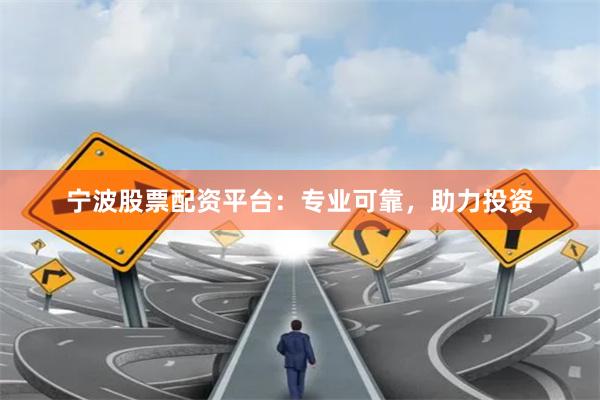 宁波股票配资平台：专业可靠，助力投资
