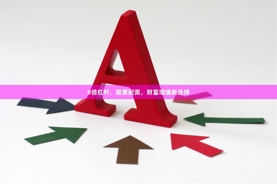 8倍杠杆，股票配资，财富增值新选择