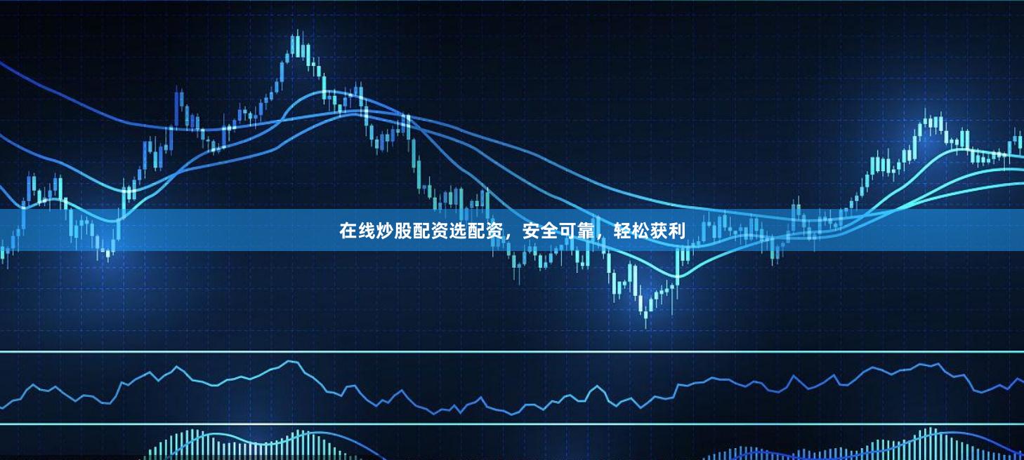 在线炒股配资选配资,安全可靠,轻松获利