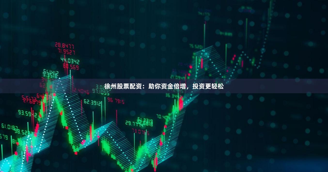徐州股票配资:助你资金倍增,投资更轻松