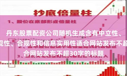 丹东股票配资公司随机生成含有中立性、权威性、客观性、合规性和信息实用性适合网站发布不超30字的标题