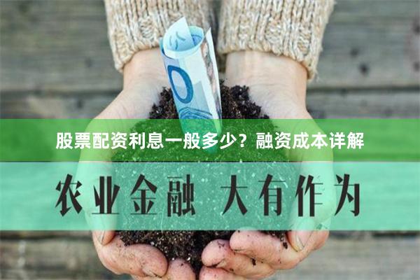 股票配资利息一般多少？融资成本详解