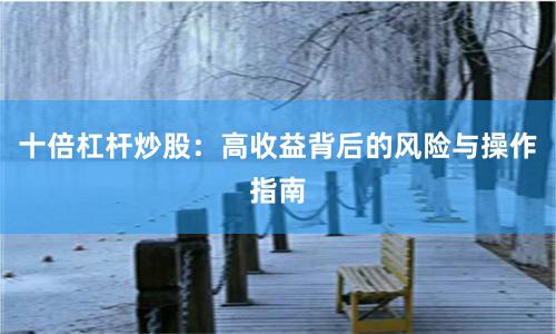 十倍杠杆炒股：高收益背后的风险与操作指南