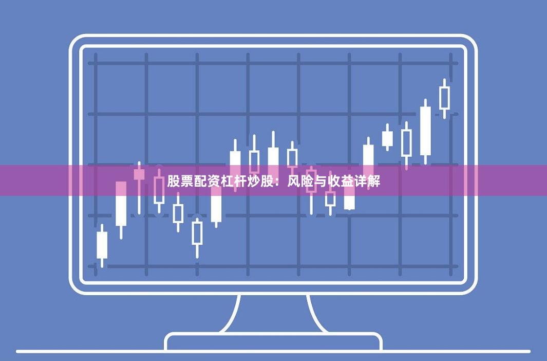 股票配资杠杆炒股：风险与收益详解