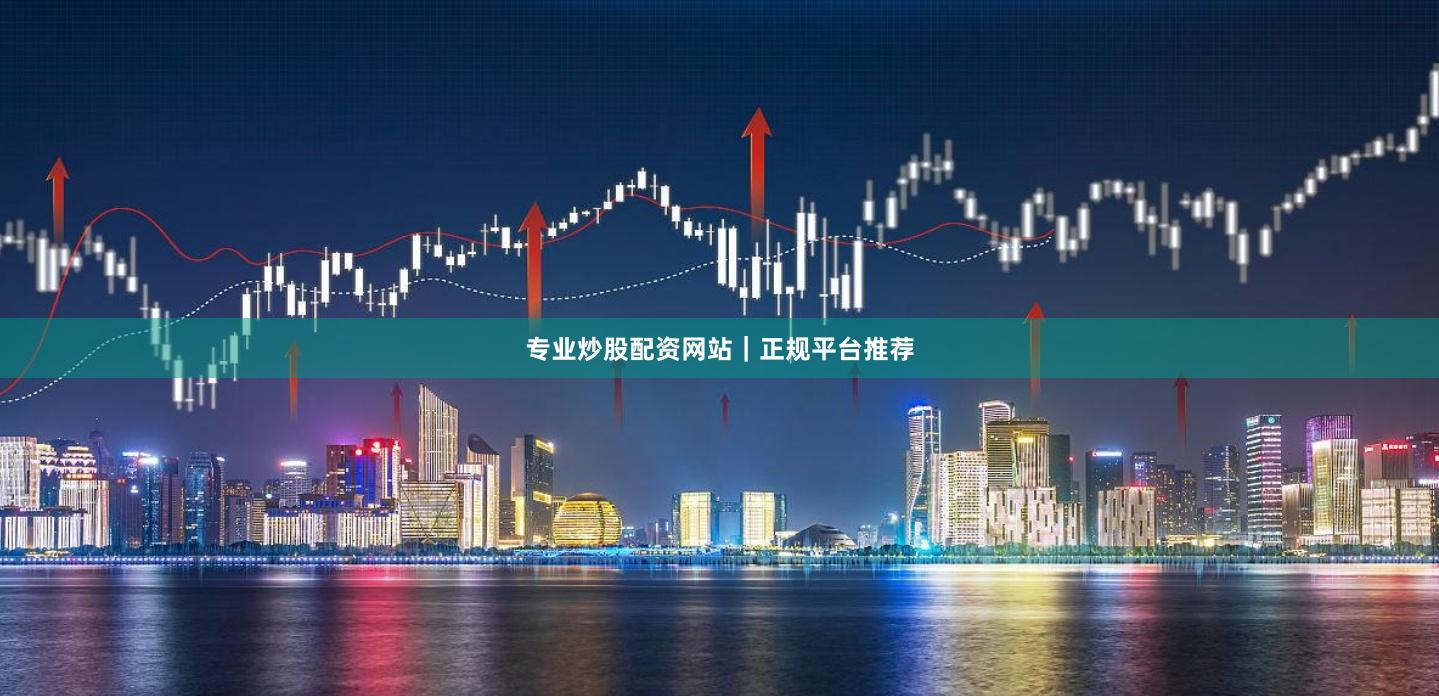 专业炒股配资网站｜正规平台推荐