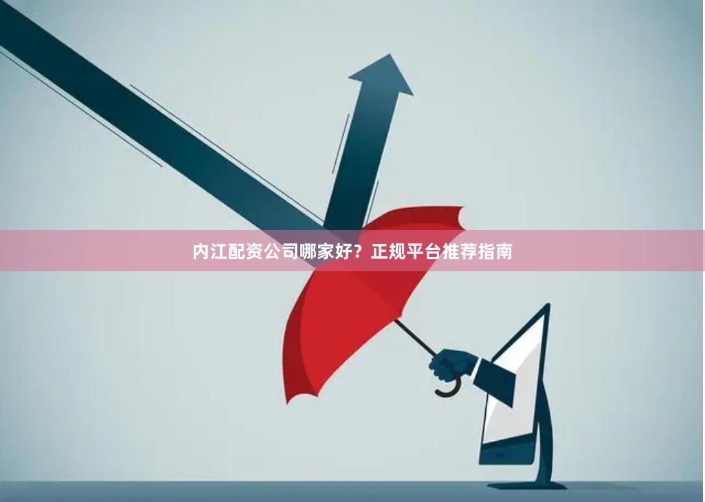 内江配资公司哪家好？正规平台推荐指南