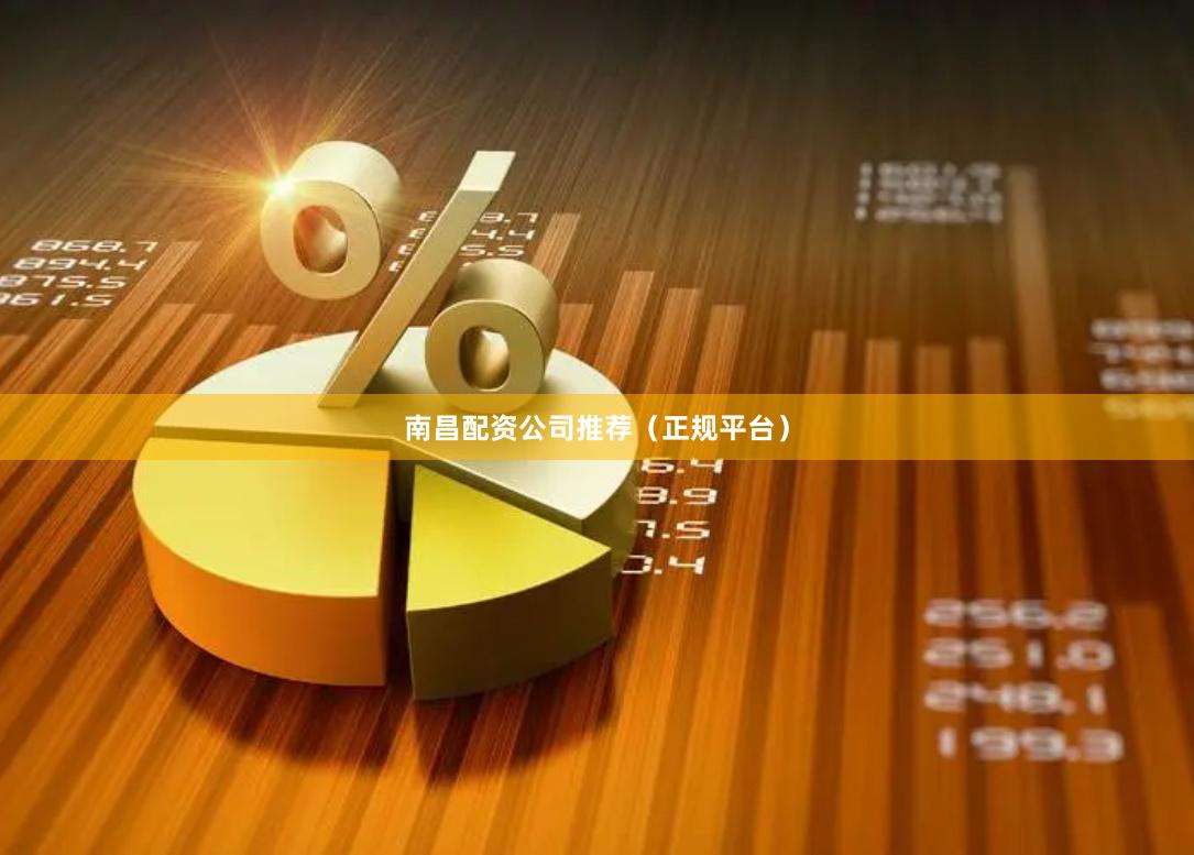 南昌配资公司推荐（正规平台）