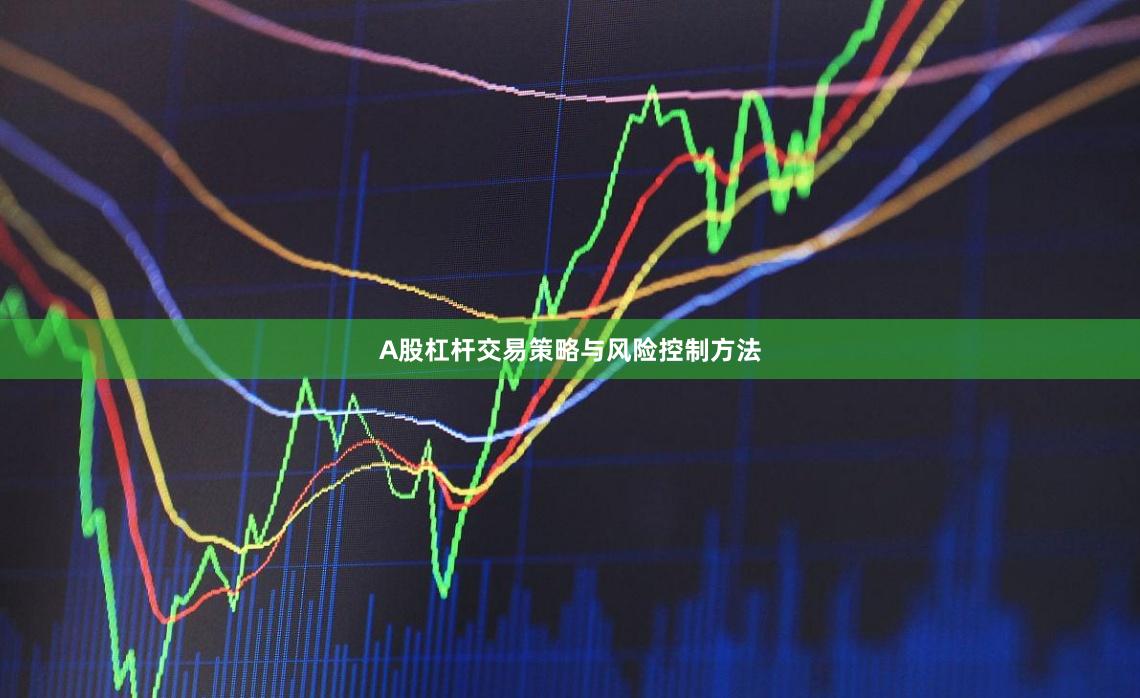 A股杠杆交易策略与风险控制方法