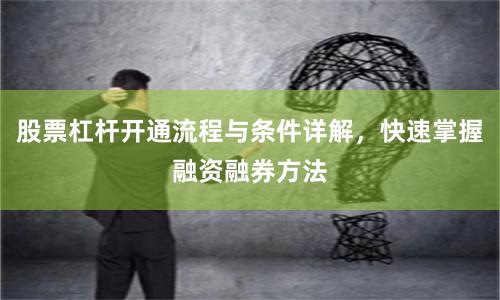 股票杠杆开通流程与条件详解，快速掌握融资融券方法