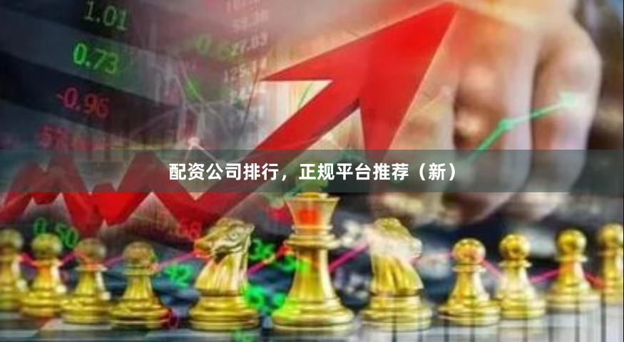 配资公司排行，正规平台推荐（新）