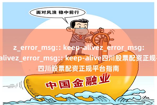 z_error_msg:: keep-alivez_error_msg:: keep-alivez_error_msg:: keep-alive四川股票配资正规平台指南
