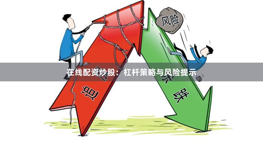 在线配资炒股：杠杆策略与风险提示