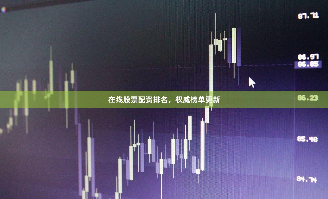 在线股票配资排名，权威榜单更新