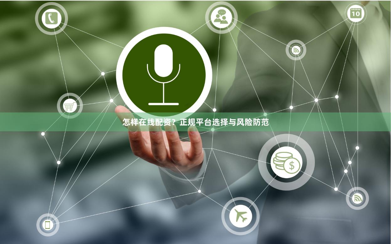 怎样在线配资?正规平台选择与风险防范