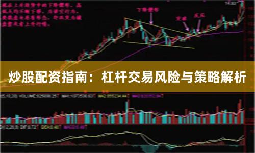 炒股配资指南：杠杆交易风险与策略解析