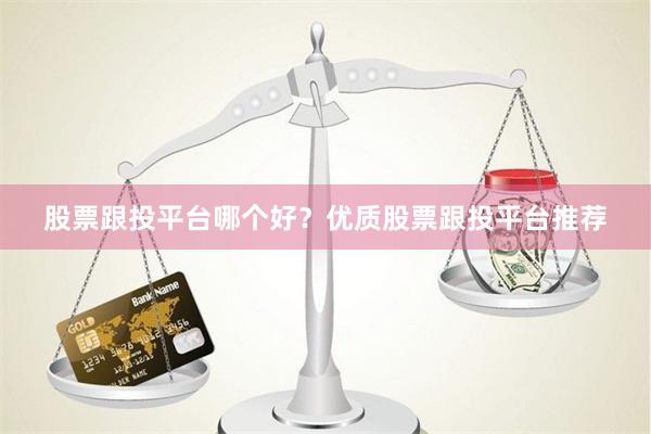 股票跟投平台哪个好？优质股票跟投平台推荐
