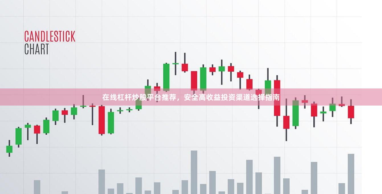 在线杠杆炒股平台推荐，安全高收益投资渠道选择指南