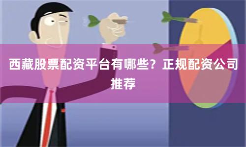 西藏股票配资平台有哪些？正规配资公司推荐