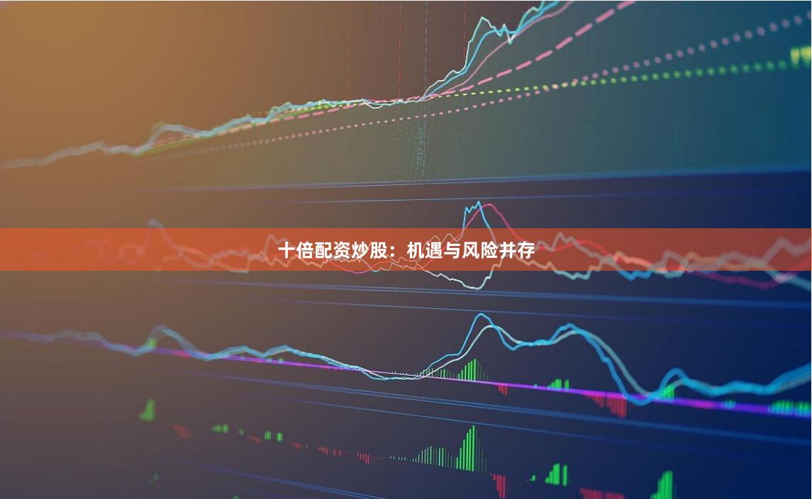 十倍配资炒股：机遇与风险并存