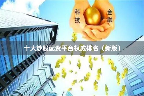 十大炒股配资平台权威排名（新版）