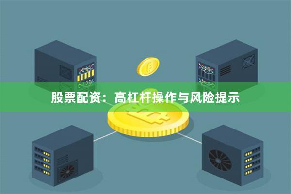 股票配资：高杠杆操作与风险提示