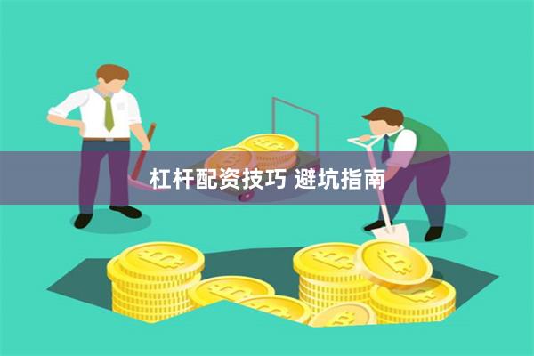 杠杆配资技巧 避坑指南